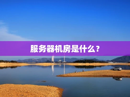 服务器机房是什么？