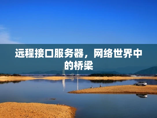远程接口服务器，网络世界中的桥梁