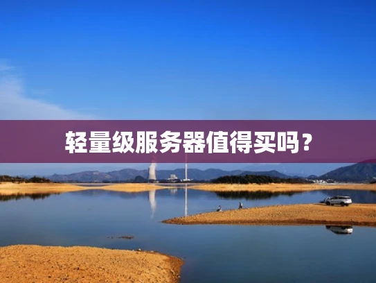 轻量级服务器值得买吗？