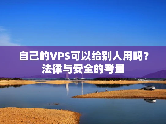 自己的VPS可以给别人用吗？法律与安全的考量