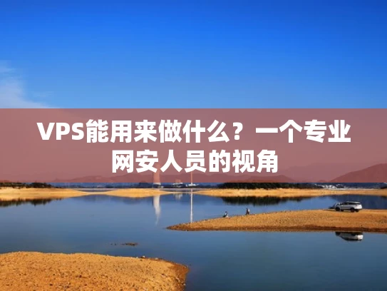 VPS能用来做什么？一个专业网安人员的视角