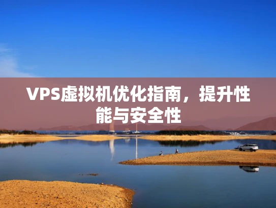 VPS虚拟机优化指南，提升性能与安全性