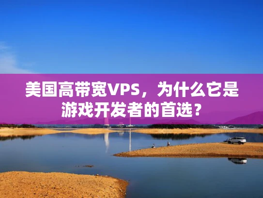 美国高带宽VPS，为什么它是游戏开发者的首选？