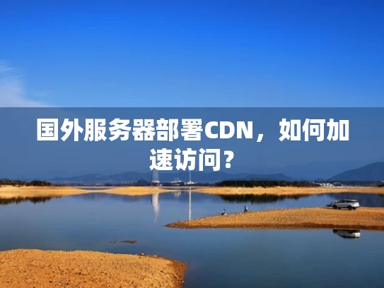 国外服务器部署CDN，如何加速访问？