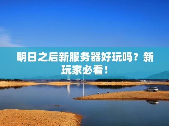 明日之后新服务器好玩吗？新玩家必看！