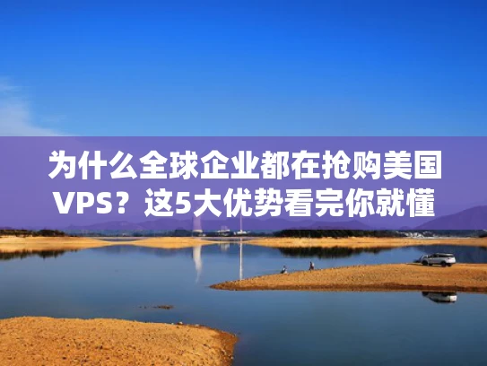 为什么全球企业都在抢购美国VPS？这5大优势看完你就懂了