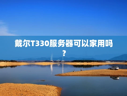 戴尔T330服务器可以家用吗？