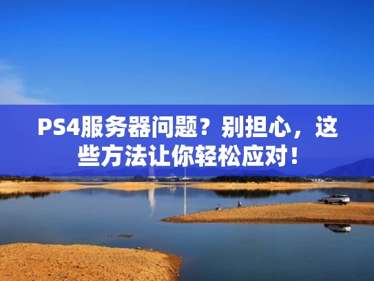 PS4服务器问题？别担心，这些方法让你轻松应对！