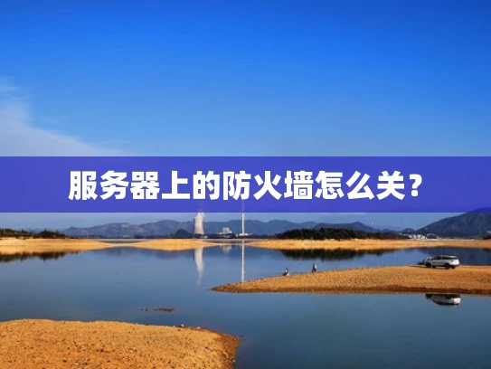 服务器上的防火墙怎么关？