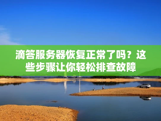 滴答服务器恢复正常了吗？这些步骤让你轻松排查故障