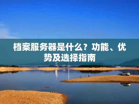 档案服务器是什么？功能、优势及选择指南