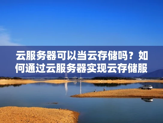 云服务器可以当云存储吗？如何通过云服务器实现云存储服务