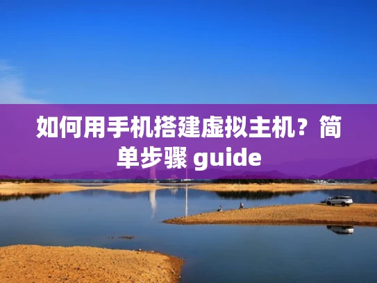 如何用手机搭建虚拟主机？简单步骤 guide