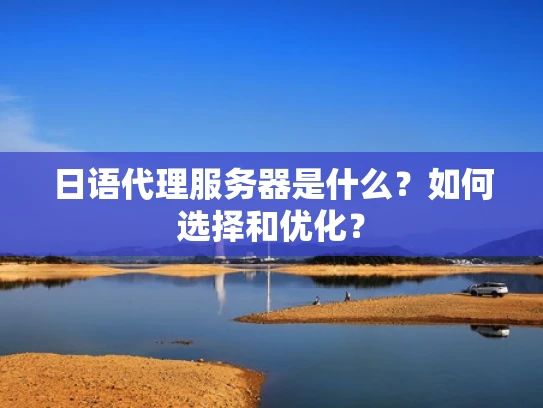日语代理服务器是什么？如何选择和优化？