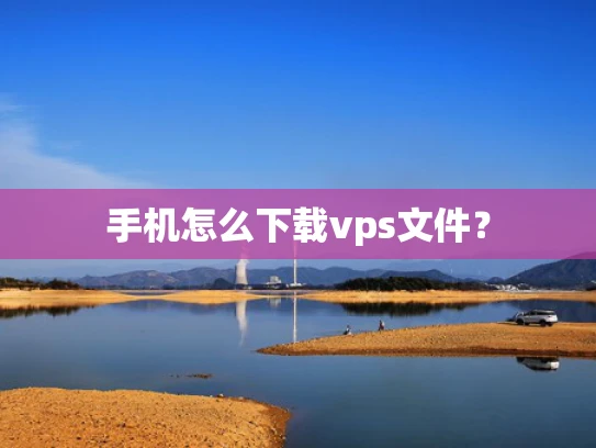手机怎么下载vps文件？