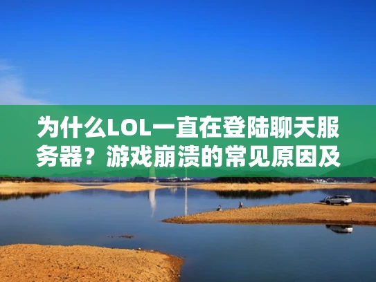 为什么LOL一直在登陆聊天服务器？游戏崩溃的常见原因及解决方法