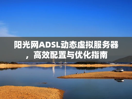 阳光网ADSL动态虚拟服务器，高效配置与优化指南