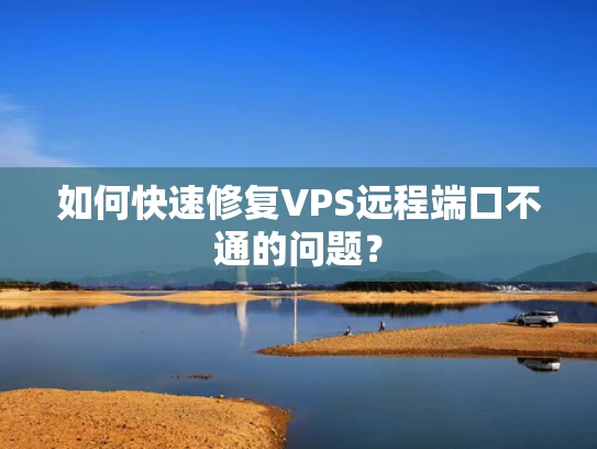如何快速修复VPS远程端口不通的问题？