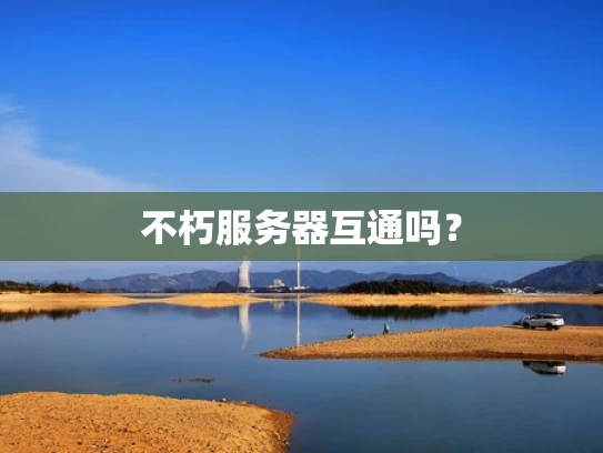 不朽服务器互通吗？
