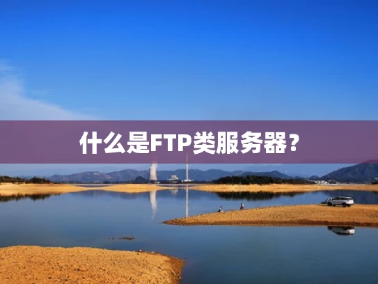 什么是FTP类服务器？