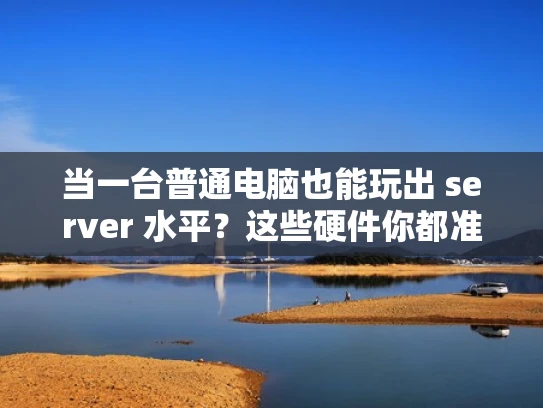 当一台普通电脑也能玩出 server 水平？这些硬件你都准备好了吗？