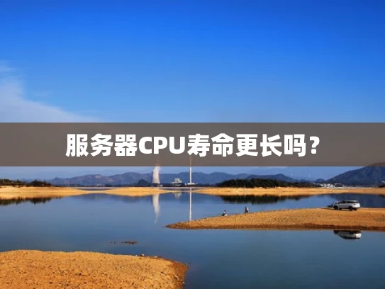 服务器CPU寿命更长吗？