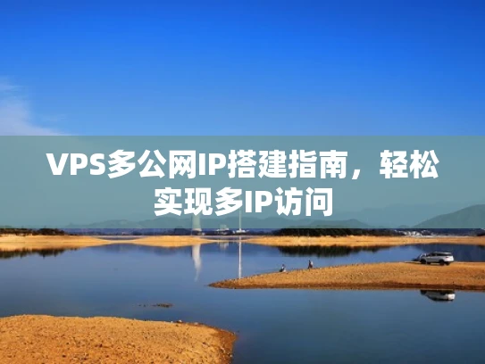 VPS多公网IP搭建指南，轻松实现多IP访问