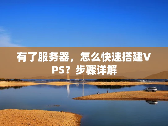 有了服务器，怎么快速搭建VPS？步骤详解