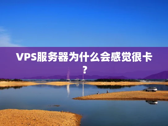 VPS服务器为什么会感觉很卡？