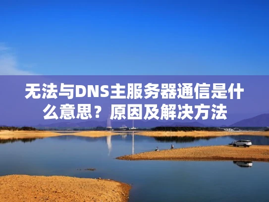 无法与DNS主服务器通信是什么意思？原因及解决方法