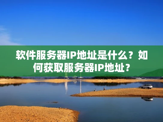 软件服务器IP地址是什么？如何获取服务器IP地址？