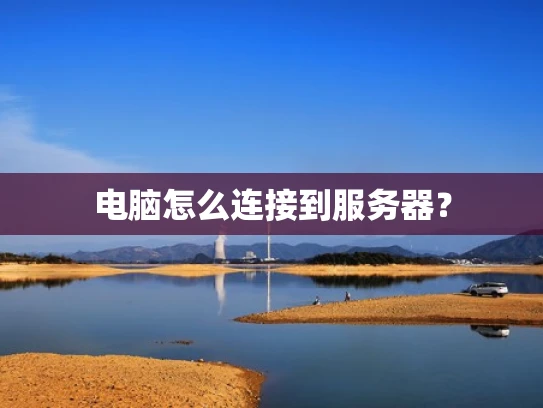 电脑怎么连接到服务器？