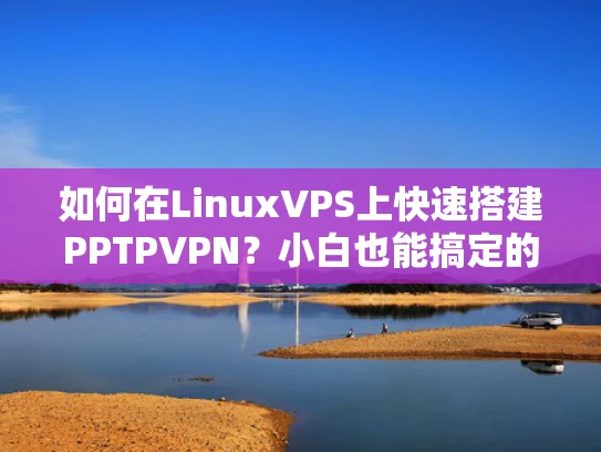 如何在LinuxVPS上快速搭建PPTPVPN？小白也能搞定的详细教程