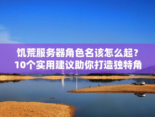 饥荒服务器角色名该怎么起？10个实用建议助你打造独特角色形象