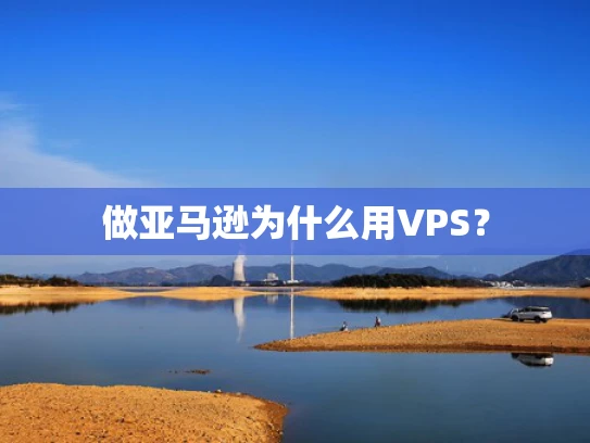 做亚马逊为什么用VPS？