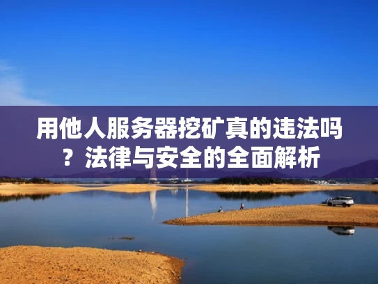 用他人服务器挖矿真的违法吗？法律与安全的全面解析