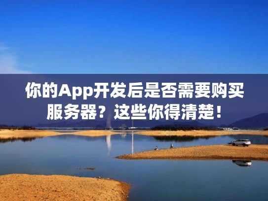 你的App开发后是否需要购买服务器？这些你得清楚！