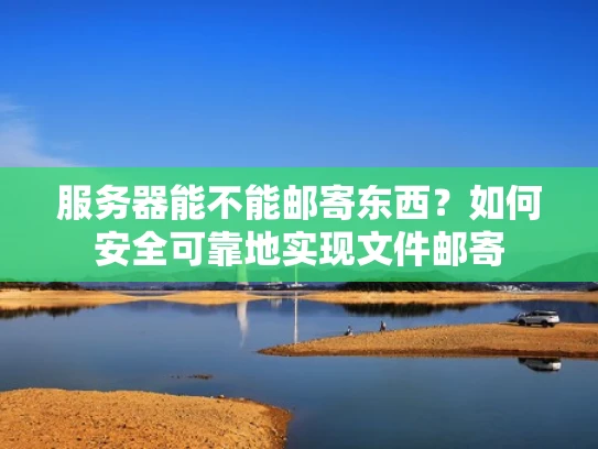服务器能不能邮寄东西？如何安全可靠地实现文件邮寄