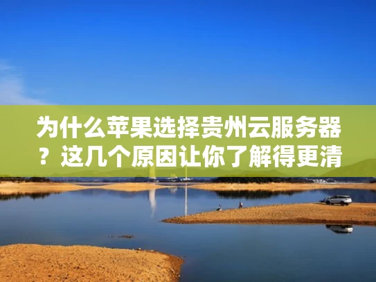 为什么苹果选择贵州云服务器？这几个原因让你了解得更清楚
