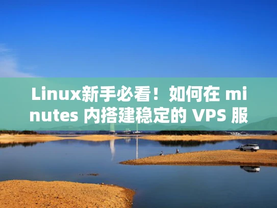 Linux新手必看！如何在 minutes 内搭建稳定的 VPS 服务器