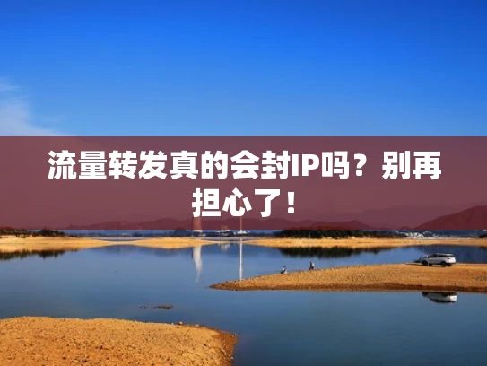 流量转发真的会封IP吗？别再担心了！