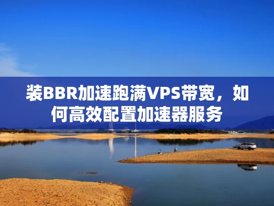 装BBR加速跑满VPS带宽，如何高效配置加速器服务