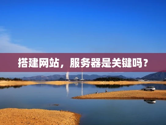 搭建网站，服务器是关键吗？