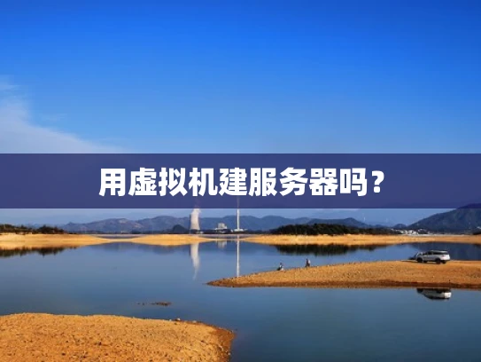 用虚拟机建服务器吗？