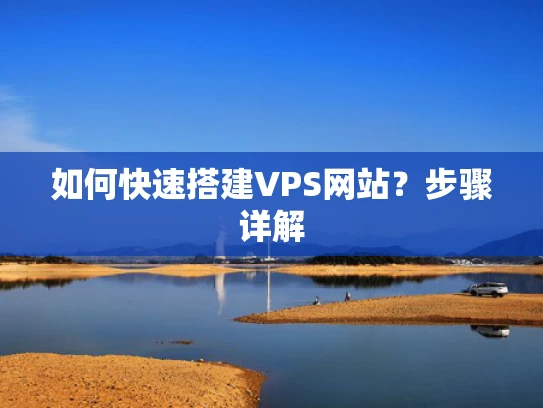 如何快速搭建VPS网站？步骤详解