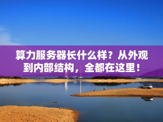 算力服务器长什么样？从外观到内部结构，全都在这里！