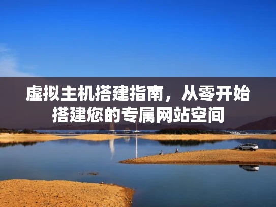 虚拟主机搭建指南，从零开始搭建您的专属网站空间