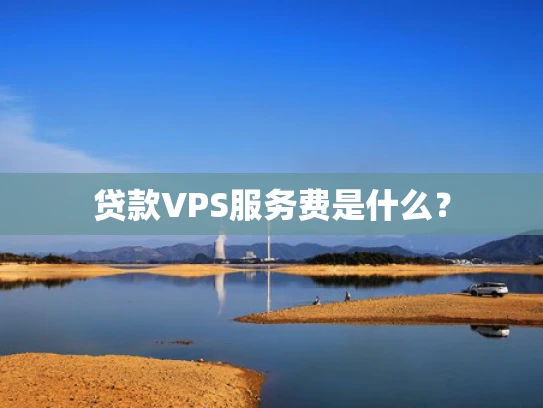 贷款VPS服务费是什么？