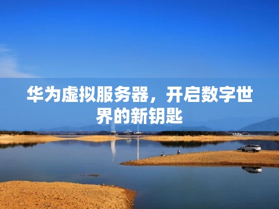 华为虚拟服务器，开启数字世界的新钥匙