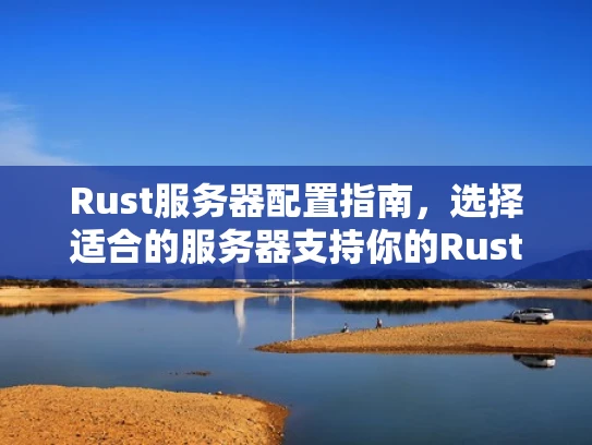 Rust服务器配置指南，选择适合的服务器支持你的Rust应用
